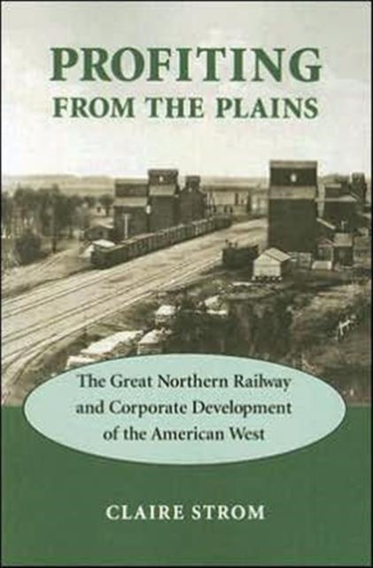 Profiting from the Plains: The Great Northern Railway and Corporate Development of the American West