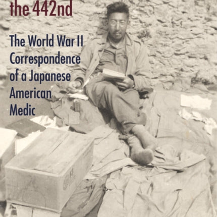 Letters from the 442nd: The World War II Correspondence of a Japanese American Medic