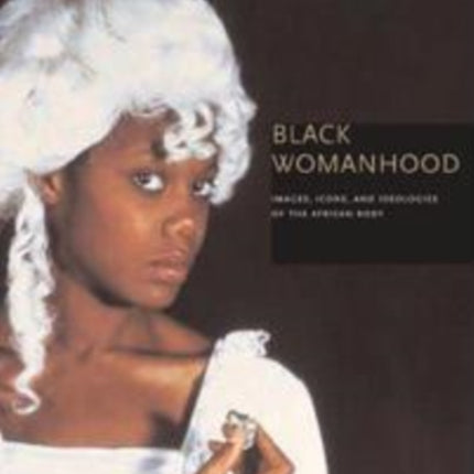 Black Womanhood: Images, Icons, and Ideologies of the African Body