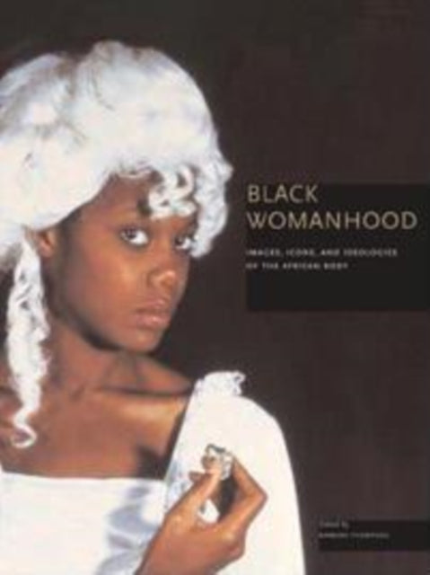 Black Womanhood: Images, Icons, and Ideologies of the African Body