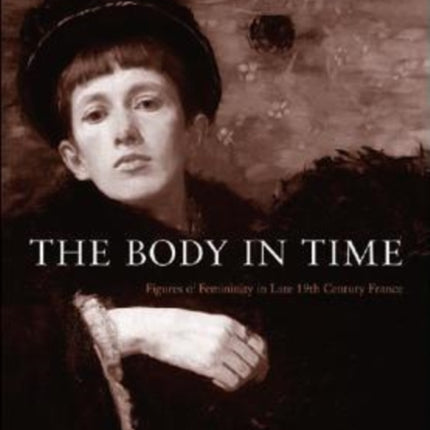 The Body in Time: Figures of Femininity in Late Nineteenth-Century France