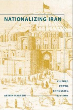 Nationalizing Iran: Culture, Power, and the State, 1870-1940