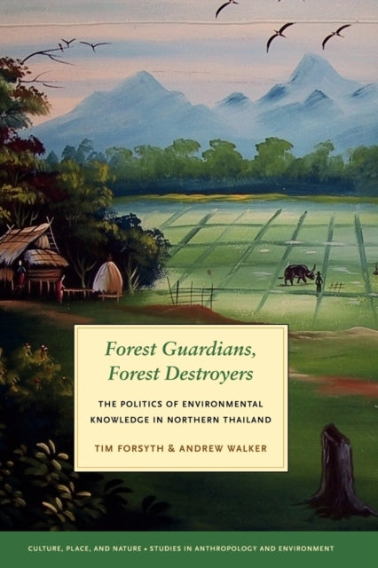 Forest Guardians, Forest Destroyers: The Politics of Environmental Knowledge in Northern Thailand