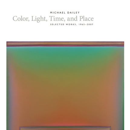 Michael Dailey: Color, Light, Time, and Place Selected Works, 1965-2007