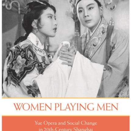 Women Playing Men: Yue Opera and Social Change in Twentieth-Century Shanghai