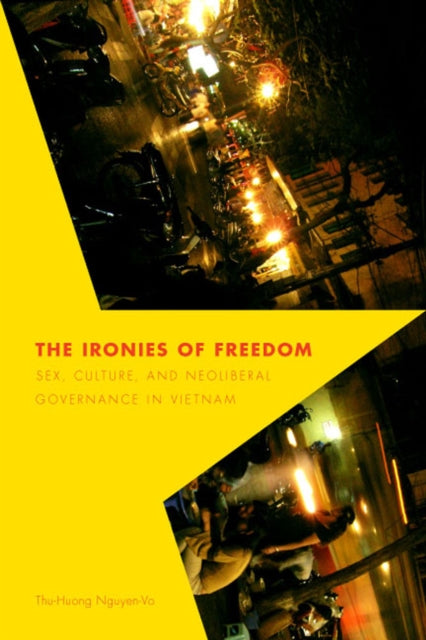 The Ironies of Freedom: Sex, Culture, and Neoliberal Governance in Vietnam