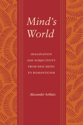 Mind's World: Imagination and Subjectivity from Descartes to Romanticism