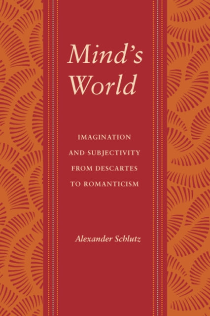 Mind's World: Imagination and Subjectivity from Descartes to Romanticism