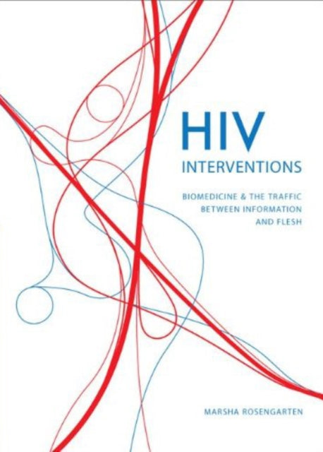 HIV Interventions: Biomedicine and the Traffic between Information and Flesh