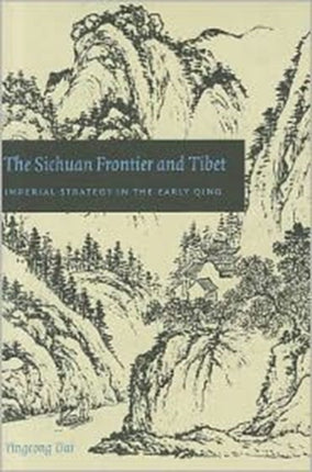 The Sichuan Frontier and Tibet: Imperial Strategy in the Early Qing