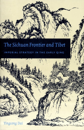 The Sichuan Frontier and Tibet: Imperial Strategy in the Early Qing