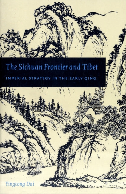 The Sichuan Frontier and Tibet: Imperial Strategy in the Early Qing