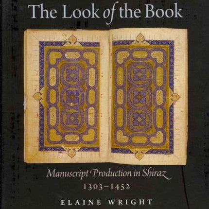 The Look of the Book: Manuscript Production in Shiraz, 1303-1452