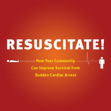 Resuscitate!: How Your Community Can Improve Survival from Sudden Cardiac Arrest