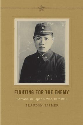 Fighting for the Enemy: Koreans in Japan's War, 1937-1945