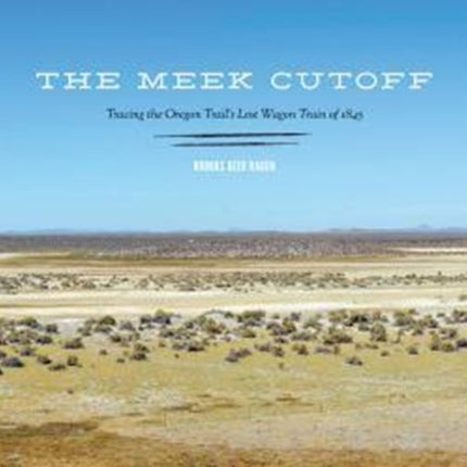 The Meek Cutoff: Tracing the Oregon Trail's Lost Wagon Train of 1845