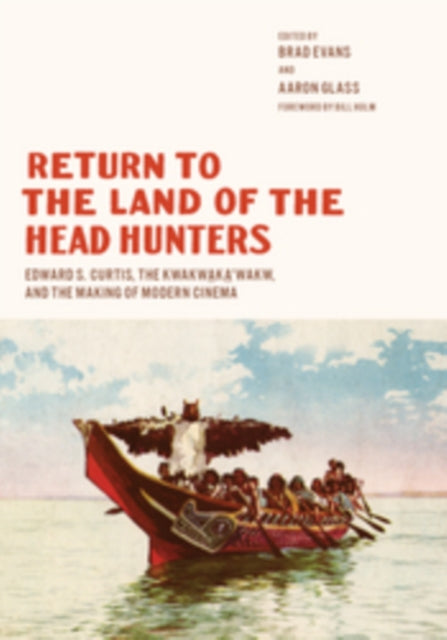 Return to the Land of the Head Hunters: Edward S. Curtis, the Kwakwaka'wakw, and the Making of Modern Cinema