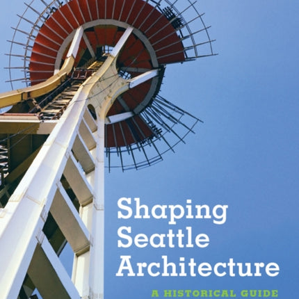 Shaping Seattle Architecture: A Historical Guide to the Architects, Second Edition