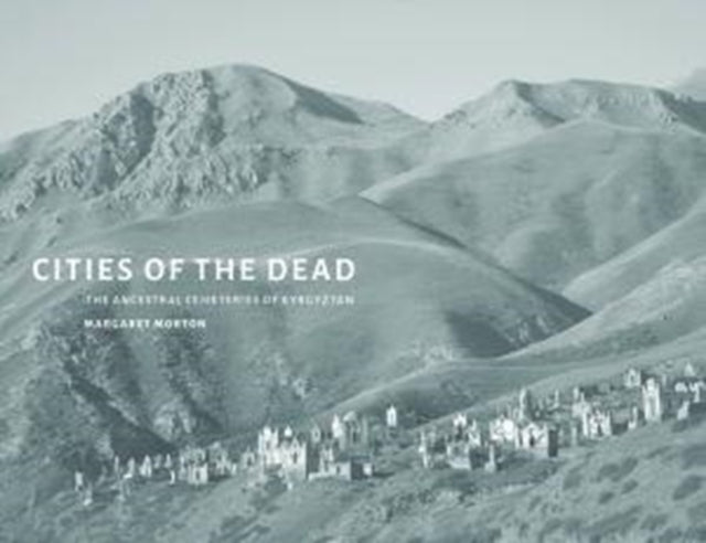 Cities of the Dead: The Ancestral Cemeteries of Kyrgyzstan