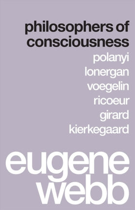 Philosophers of Consciousness: Polanyi, Lonergan, Voegelin, Ricoeur, Girard, Kierkegaard