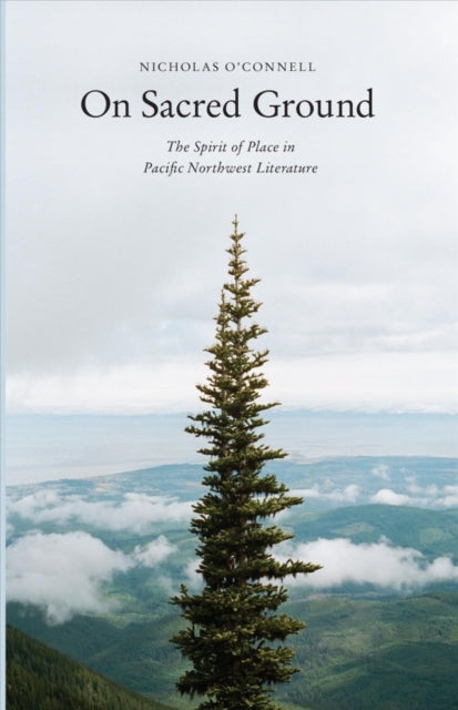 On Sacred Ground: The Spirit of Place in Pacific Northwest Literature