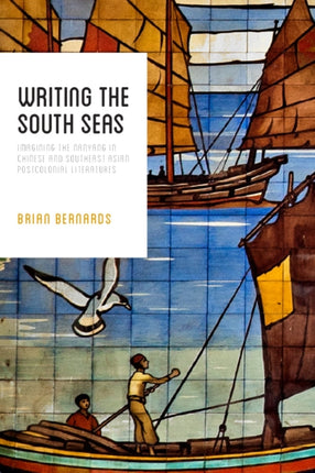 Writing the South Seas: Imagining the Nanyang in Chinese and Southeast Asian Postcolonial Literature