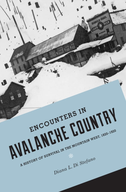 Encounters in Avalanche Country: A History of Survival in the Mountain West, 1820-1920