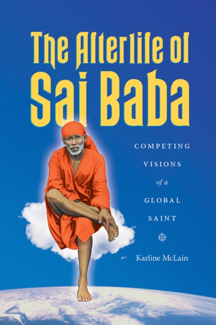 The Afterlife of Sai Baba: Competing Visions of a Global Saint