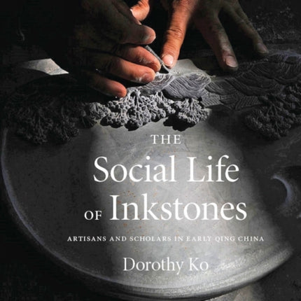 The Social Life of Inkstones: Artisans and Scholars in Early Qing China