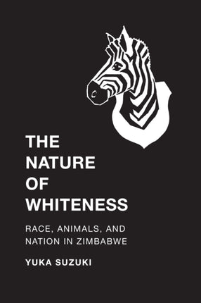 The Nature of Whiteness: Race, Animals, and Nation in Zimbabwe