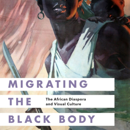 Migrating the Black Body: The African Diaspora and Visual Culture