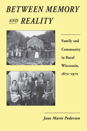Between Memory and Reality  Family and Community in Rural Wisconsin 18701970