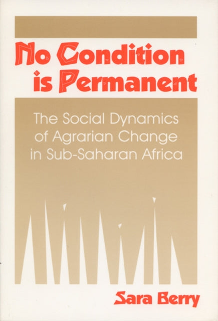 No Condition is Permanent  Social Dynamics of Agrarian Change in SubSaharan Africa