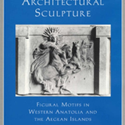 Hellenistic Architectural Sculpture  Figural Motifs in Western Anatolia and the Aegean Islands