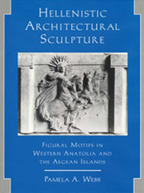 Hellenistic Architectural Sculpture  Figural Motifs in Western Anatolia and the Aegean Islands