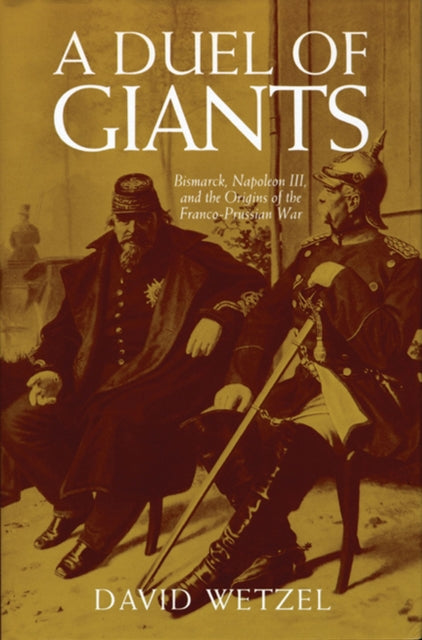 A Duel of Giants  Bismarck Napoleon III and the Origins of the FrancoPrussian War