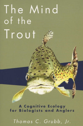 The Mind of the Trout  A Cognitive Ecology for Biologists and Anglers
