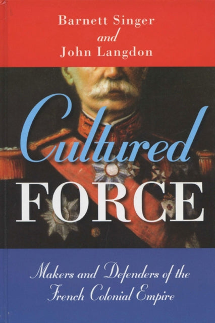 Cultured Force  Makers and Defenders of the French Colonial Empire