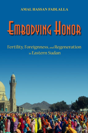 Embodying Honor  Fertility Foreignness and Regeneration in Eastern Sudan