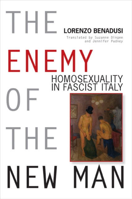The Enemy of the New Man  Homosexuality in Fascist Italy