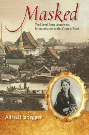 Masked  The Life of Anna Leonowens Schoolmistress at the Court of Siam