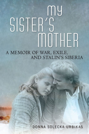 My Sisters Mother  A Memoir of War Exile and Stalins Siberia