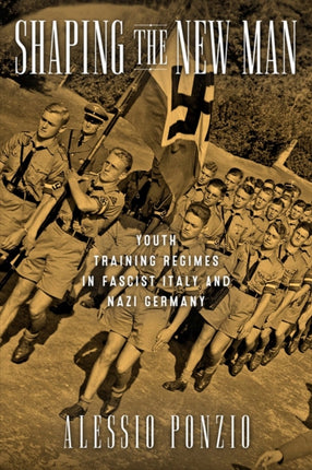 Shaping the New Man  Youth Training Regimes in Fascist Italy and Nazi Germany