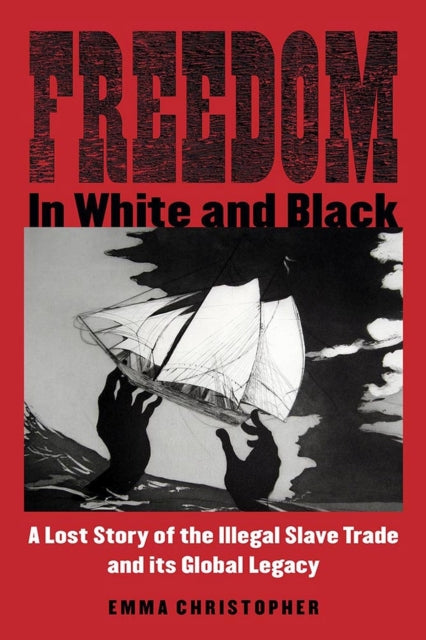 Freedom in White and Black  A Lost Story of the Illegal Slave Trade and Its Global Legacy