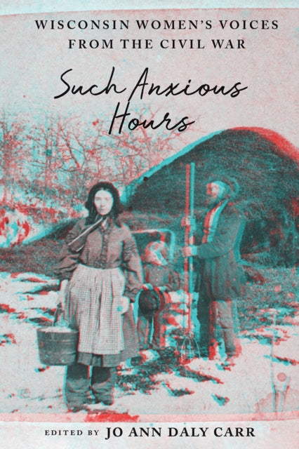 Such Anxious Hours  Wisconsin Womens Voices from the Civil War