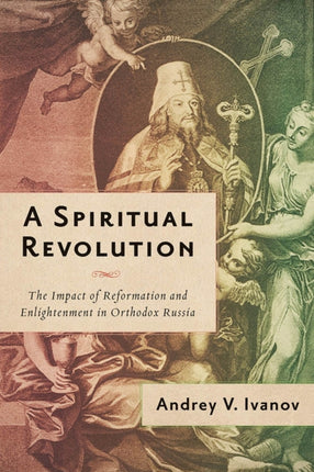 A Spiritual Revolution  The Impact of Reformation and Enlightenment in Orthodox Russia 17001825