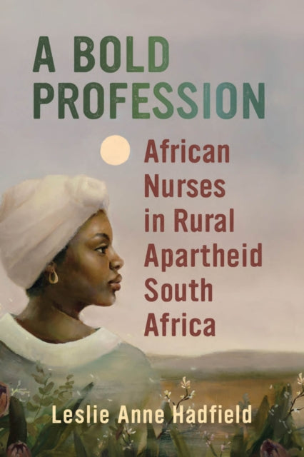 A Bold Profession  African Nurses in Rural Apartheid South Africa