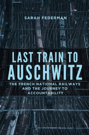 Last Train to Auschwitz  The French National Railways and the Journey to Accountability