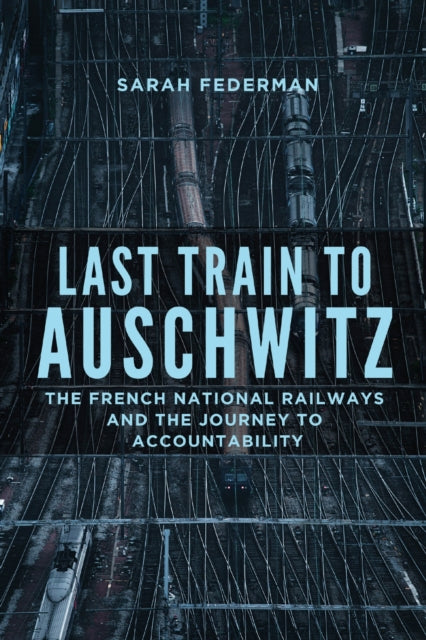 Last Train to Auschwitz  The French National Railways and the Journey to Accountability