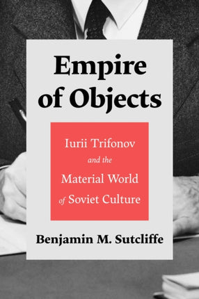 Empire of Objects: Iurii Trifonov and the Material World of Soviet Culture